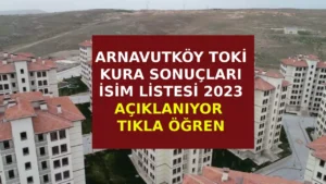 Arnavutköy TOKİ kura çekimi sonuçları ne zaman açıklanıyor? 2023 yılı toki kura çekimi.